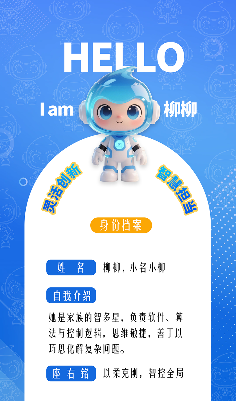 柳柳:灵活创新 · 智慧担当 她是家族的智多星,负责软件、算法与控制逻辑,思维敏捷,善于以巧思化解复杂问题。 座右铭:以柔克刚,智控全局。